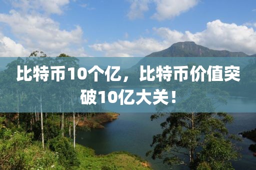 比特币10个亿，比特币价值突破10亿大关！