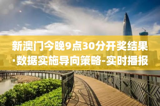 新澳门今晚9点30分开奖结果·数据实施导向策略-实时播报