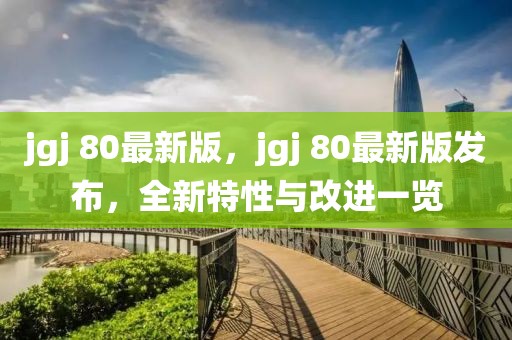 jgj 80最新版，jgj 80最新版发布，全新特性与改进一览