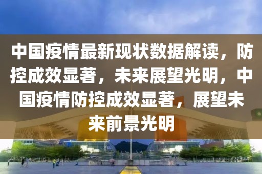 中国疫情最新现状数据解读，防控成效显著，未来展望光明，中国疫情防控成效显著，展望未来前景光明