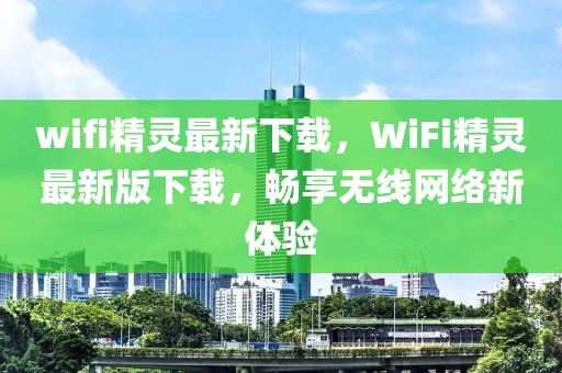 wifi精灵最新下载，WiFi精灵最新版下载，畅享无线网络新体验