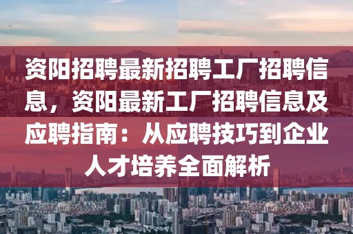 资阳招聘最新招聘工厂招聘信息，资阳最新工厂招聘信息及应聘指南：从应聘技巧到企业人才培养全面解析