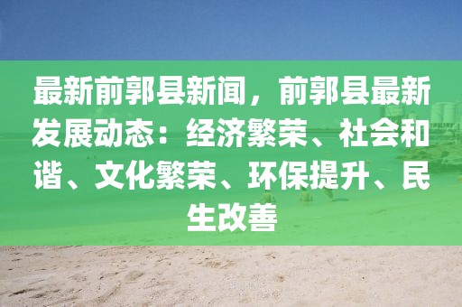 最新前郭县新闻，前郭县最新发展动态：经济繁荣、社会和谐、文化繁荣、环保提升、民生改善