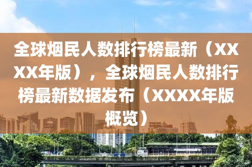 全球烟民人数排行榜最新（XXXX年版），全球烟民人数排行榜最新数据发布（XXXX年版概览）