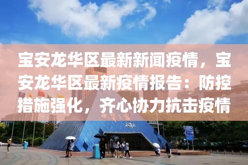 宝安龙华区最新新闻疫情，宝安龙华区最新疫情报告：防控措施强化，齐心协力抗击疫情