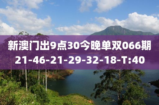 新澳门出9点30今晚单双066期21-46-21-29-32-18-T:40