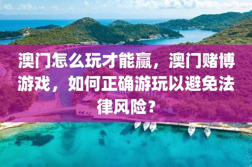 澳门怎么玩才能赢，澳门赌博游戏，如何正确游玩以避免法律风险？