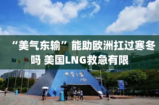 “美气东输”能助欧洲扛过寒冬吗 美国LNG救急有限