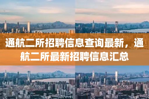 通航二所招聘信息查询最新，通航二所最新招聘信息汇总