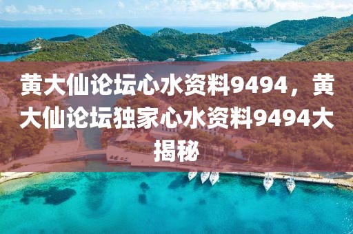 黄大仙论坛心水资料9494，黄大仙论坛独家心水资料9494大揭秘