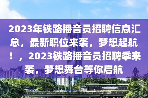 2023年铁路播音员招聘信息汇总，最新职位来袭，梦想起航！，2023铁路播音员招聘季来袭，梦想舞台等你启航