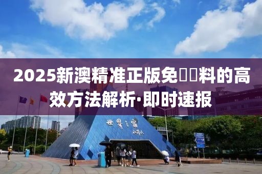 2025新澳精准正版免費資料的高效方法解析·即时速报