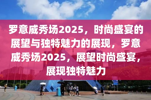 罗意威秀场2025，时尚盛宴的展望与独特魅力的展现，罗意威秀场2025，展望时尚盛宴，展现独特魅力