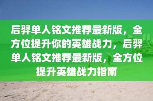 后羿单人铭文推荐最新版，全方位提升你的英雄战力，后羿单人铭文推荐最新版，全方位提升英雄战力指南