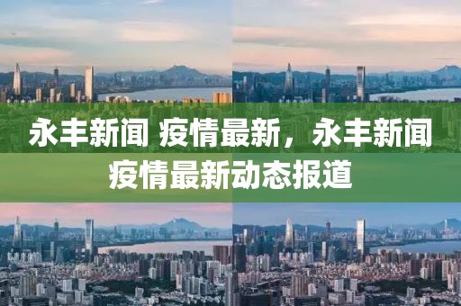 永丰新闻 疫情最新，永丰新闻疫情最新动态报道