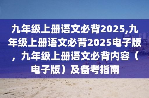 九年级上册语文必背2025,九年级上册语文必背2025电子版，九年级上册语文必背内容（电子版）及备考指南