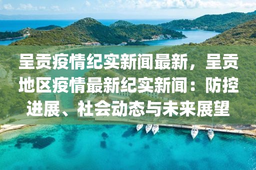 呈贡疫情纪实新闻最新，呈贡地区疫情最新纪实新闻：防控进展、社会动态与未来展望