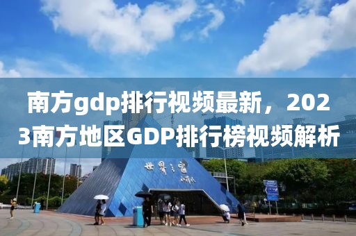 南方gdp排行视频最新，2023南方地区GDP排行榜视频解析