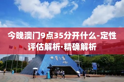 今晚澳门9点35分开什么-定性评估解析·精确解析