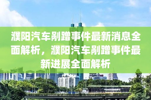 濮阳汽车剐蹭事件最新消息全面解析，濮阳汽车剐蹭事件最新进展全面解析