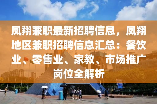 凤翔兼职最新招聘信息，凤翔地区兼职招聘信息汇总：餐饮业、零售业、家教、市场推广岗位全解析