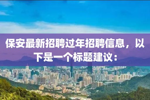 保安最新招聘过年招聘信息，以下是一个标题建议：