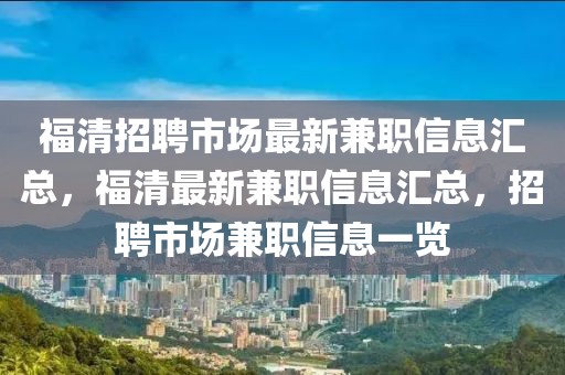 福清招聘市场最新兼职信息汇总，福清最新兼职信息汇总，招聘市场兼职信息一览