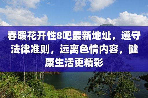 春暖花开性8吧最新地址，遵守法律准则，远离色情内容，健康生活更精彩