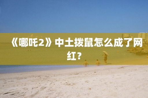 《哪吒2》中土拨鼠怎么成了网红？