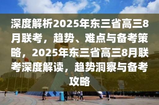 深度解析2025年东三省高三8月联考，趋势、难点与备考策略，2025年东三省高三8月联考深度解读，趋势洞察与备考攻略