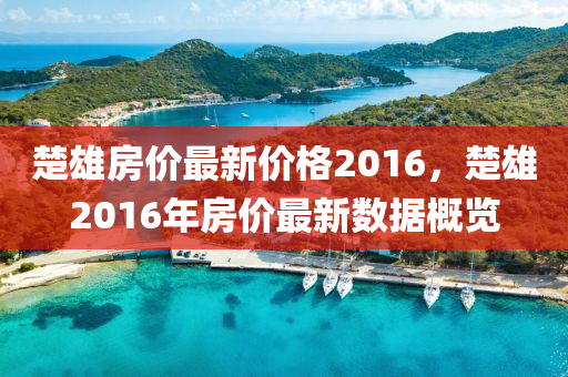 楚雄房价最新价格2016，楚雄2016年房价最新数据概览